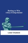 Batting To Win: A Story Of College Baseball By Lester Chadwick Cover Image