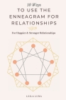 10 Ways To Use The Enneagram For Relationships: For Happier & Stronger Relationships By Leila Luna Cover Image