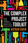 The Complex Project Toolkit: Using design thinking to transform the delivery of your hardest projects By Kieran Duck Cover Image
