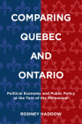 Comparing Quebec and Ontario: Political Economy and Public Policy at the Turn of the Millennium (Studies in Comparative Political Economy and Public Policy) By Rodney Haddow Cover Image