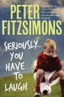 Seriously...You Have to Laugh: Great Yarns and Tall Tales From the Sporting Fields, Dressing Rooms and Commentary Boxes of Australia By Peter FitzSimons Cover Image