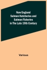 New England Salmon Hatcheries and Salmon Fisheries in the Late 19th Century By Various Cover Image