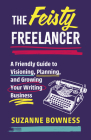 The Feisty Freelancer: A Friendly Guide to Visioning, Planning, and Growing Your Writing Business Cover Image