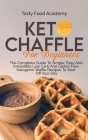 Keto Chaffles for Beginners: The Complete Guide To Simple, Easy And Irresistible Low Carb And Gluten Free Ketogenic Waffle Recipes To Start Off You By Tasty Food Academy Cover Image