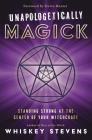 Unapologetically Magick: Standing Strong at the Center of Your Witchcraft By Whiskey Stevens, Devin Hunter (Foreword by) Cover Image