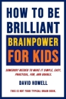 How To Be Brilliant - Brainpower For Kids: Somebody Needed To Make It Simple, Easy, Practical, Fun, And Doable. By David Howell Cover Image