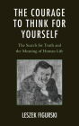 The Courage to Think for Yourself: The Search for Truth and the Meaning of Human Life By Leszek Figurski Cover Image