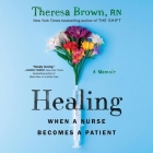 Healing: When a Nurse Becomes a Patient By Theresa Brown, Abby Craden (Read by) Cover Image