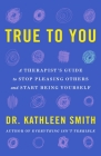 True to You: A Therapist's Guide to Stop Pleasing Others and Start Being Yourself By Kathleen Smith Cover Image