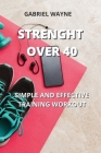 Strenght Over 40: Simple and Effective Training Workout By Gabriel Wayne Cover Image