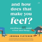 And How Does That Make You Feel?: Everything You (N)Ever Wanted to Know about Therapy By Joshua Fletcher, Joshua Fletcher (Read by) Cover Image