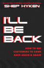 I'll Be Back: How to Get Customers to Come Back Again & Again By Shep Hyken Cover Image
