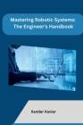 Mastering Robotic Systems: The Engineer's Handbook Cover Image