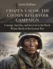 Frozen Valor: The Chosin Reservoir Campaign: Courage, Sacrifice, and Survival in the Harsh Winter Battle of the Korean War By Austin Hoffman Cover Image