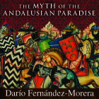 The Myth of the Andalusian Paradise: Muslims, Christians, and Jews Under Islamic Rule in Medieval Spain Cover Image