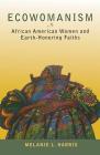 Ecowomanism: African American Women and Earth-Honoring Faiths (Ecology & Justice) By Melanie L. Harris Cover Image