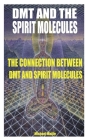 Dmt and the Spirit Molecules: The Connection Between Dmt and Spirit Molecules By Michael Maille Cover Image