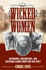 Wicked Women: Notorious, Mischievous, and Wayward Ladies from the Old West By Chris Enss Cover Image