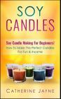 Soy Candles: Soy Candle Making for Beginners! How to Make the Perfect Candles for Fun & Income Cover Image