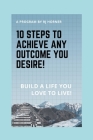 10 Steps to Achieve any Outcome You Desire!: Build a LIFE you LOVE to LIVE. By Robert J. Horner Cover Image