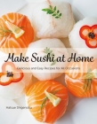 Make Sushi at Home: Delicious and Easy Recipes for All Occasions Cover Image