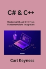 C# & C++: Mastering C# and C++ From Fundamentals to Integration Cover Image