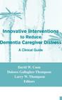 Innovative Interventions to Reduce Dementia Caregiver Distress: A Clinical Guide By David W. Coon (Editor), Dolores Gallagher-Thompson (Editor), Larry W. Thompson (Editor) Cover Image
