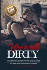 How to talk dirty: The complete guide to have fun with your partner trying new sexual emotions and transform your sex life. Contains 200 Cover Image