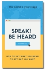 Speak! Be heard: How to say what you mean to get what you want Cover Image