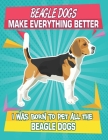 Beagle Dogs Make Everything Better I Was Born To Pet All The Beagle Dogs: Composition Notebook for Dog and Puppy Lovers By Critter Lovers Creations Cover Image
