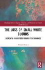 The Loss of Small White Clouds: Dementia in Contemporary Performance By Morgan Batch Cover Image