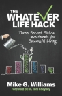 The Whatever Life Hack: Three Secret Biblical Investments for Successful Living By Tom Cheyney (Foreword by), Mike G. Williams Cover Image