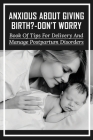 Anxious About Giving Birth?-Don't Worry: Book Of Tips For Delivery And Manage Postpartum Disorders: Labor Tips For First Time Moms Cover Image