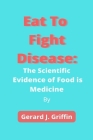 Eat To Fight Disease: The Scientific Evidence of Food is Medicine Cover Image