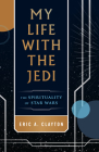 My Life with the Jedi: The Spirituality of Star Wars By Eric A. Clayton Cover Image