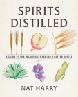 Spirits Distilled: A Guide to the Ingredients Behind a Better Bottle Cover Image