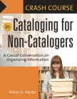 Crash Course in Cataloging for Non-Catalogers: A Casual Conversation on Organizing Information By Allison G. Kaplan Cover Image