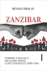 Revolution In Zanzibar: Toward A Racially Inclusive Model Class Struggles 1890-1964: Why The Colonial Partnership Of The Ruling Landowners And By Tilda Alig Cover Image
