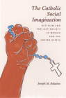 The Catholic Social Imagination: Activism and the Just Society in Mexico and the United States (Morality and Society Series) By Joseph M. Palacios Cover Image