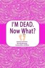 I'm Dead, Now What?: Important Information About My Belongings, Business Affairs, and Wishes Cover Image