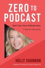 Zero To Podcast: Start Your Podcast Now, a Step-by-Step Book By Holly Shannon Cover Image