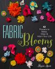Fabric Blooms: 42 Flowers to Make, Wear & Adorn Your Life By Megan Hunt Cover Image