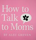 How to Talk to Moms By Alec Greven, Kei Acedera (Illustrator) Cover Image