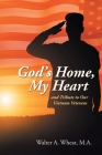 God's Home, My Heart: And Tribute to Our Vietnam Veterans By Walter a. Wheat M. a. Cover Image