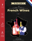 The Short Guide - French Wines: Become an expert on French wines and champagnes! Pick the right bottle for any occasion! Cover Image