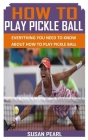 How to Play Pickle Ball: Everything You Need To Know About How to Play Pickle Ball By Susan Pearl Cover Image