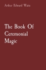 The Book Of Ceremonial Magic By Arthur Edward Waite Cover Image