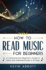 How to Read Music for Beginners: A Comprehensive Beginner's Guide to Learn and Understand Music in 20 Days By Kevin Abbott Cover Image