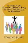 A speech of Edmund Burke, Esq. at the Guildhall, in Bristol By Edmund Burke Cover Image