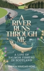 A River Runs Through Me: A Life of Salmon Fishing in Scotland By Andrew Douglas-Home Cover Image